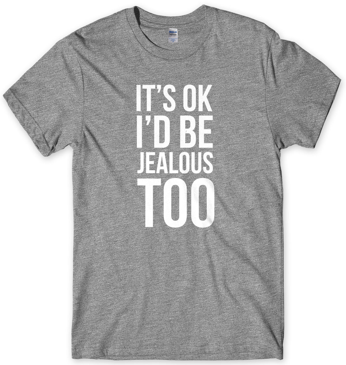 It&#39;s OK I&#39;d Be Jealous Too Mens Unisex T-Shirt