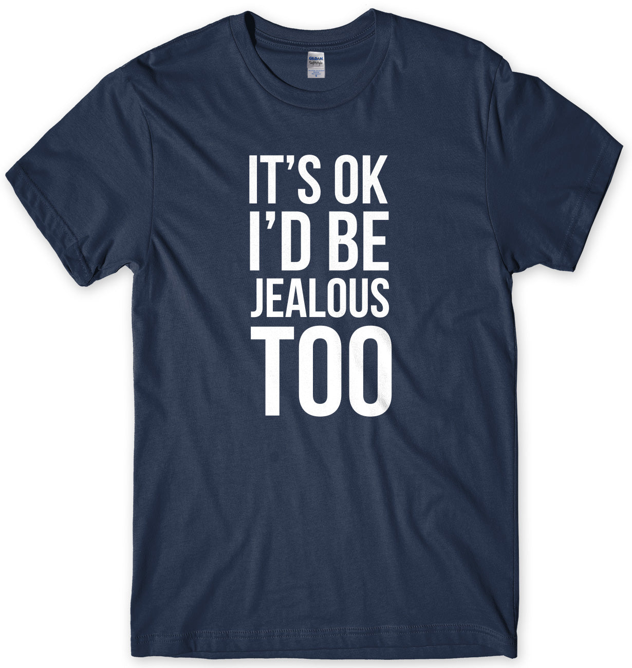 It's OK I'd Be Jealous Too Mens Unisex T-Shirt