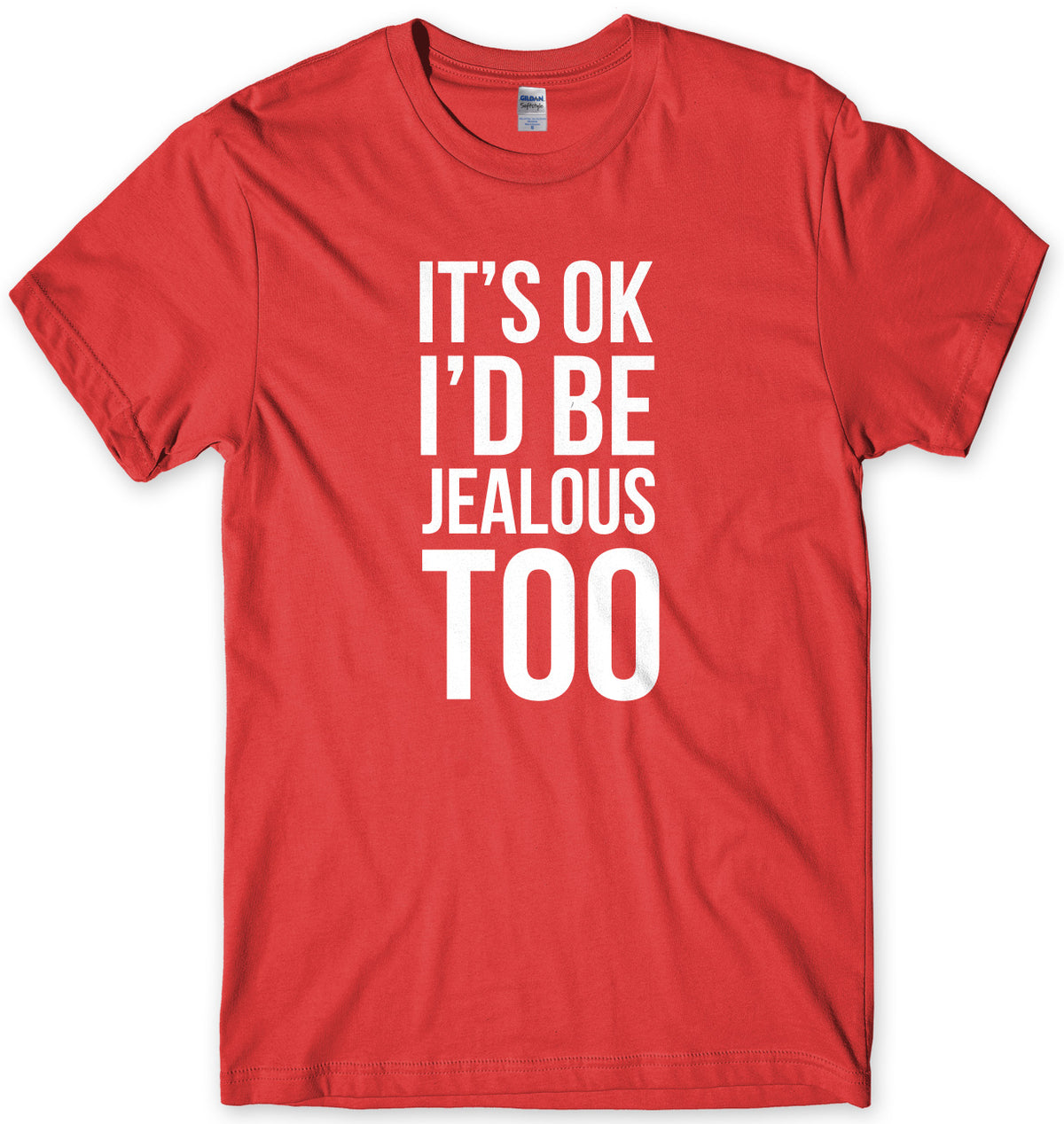 It&#39;s OK I&#39;d Be Jealous Too Mens Unisex T-Shirt