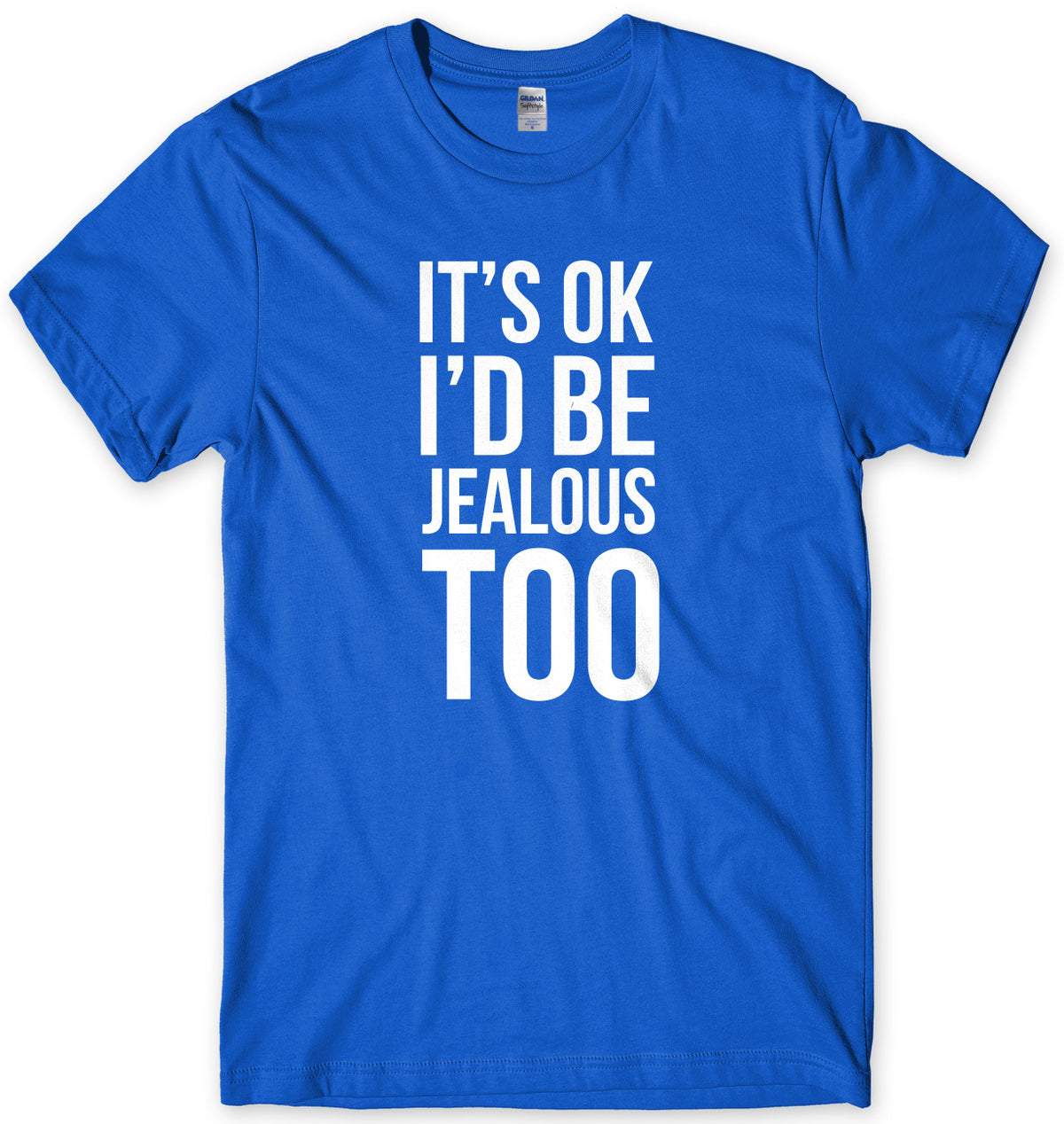 It&#39;s OK I&#39;d Be Jealous Too Mens Unisex T-Shirt