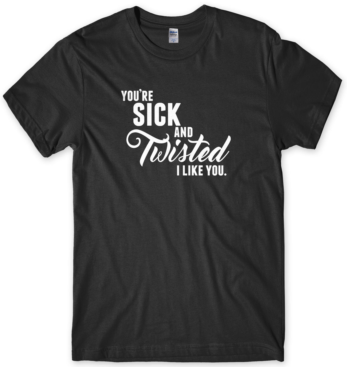 You&#39;re Sick And Twisted, I Like You Mens Unisex Style T-Shirt