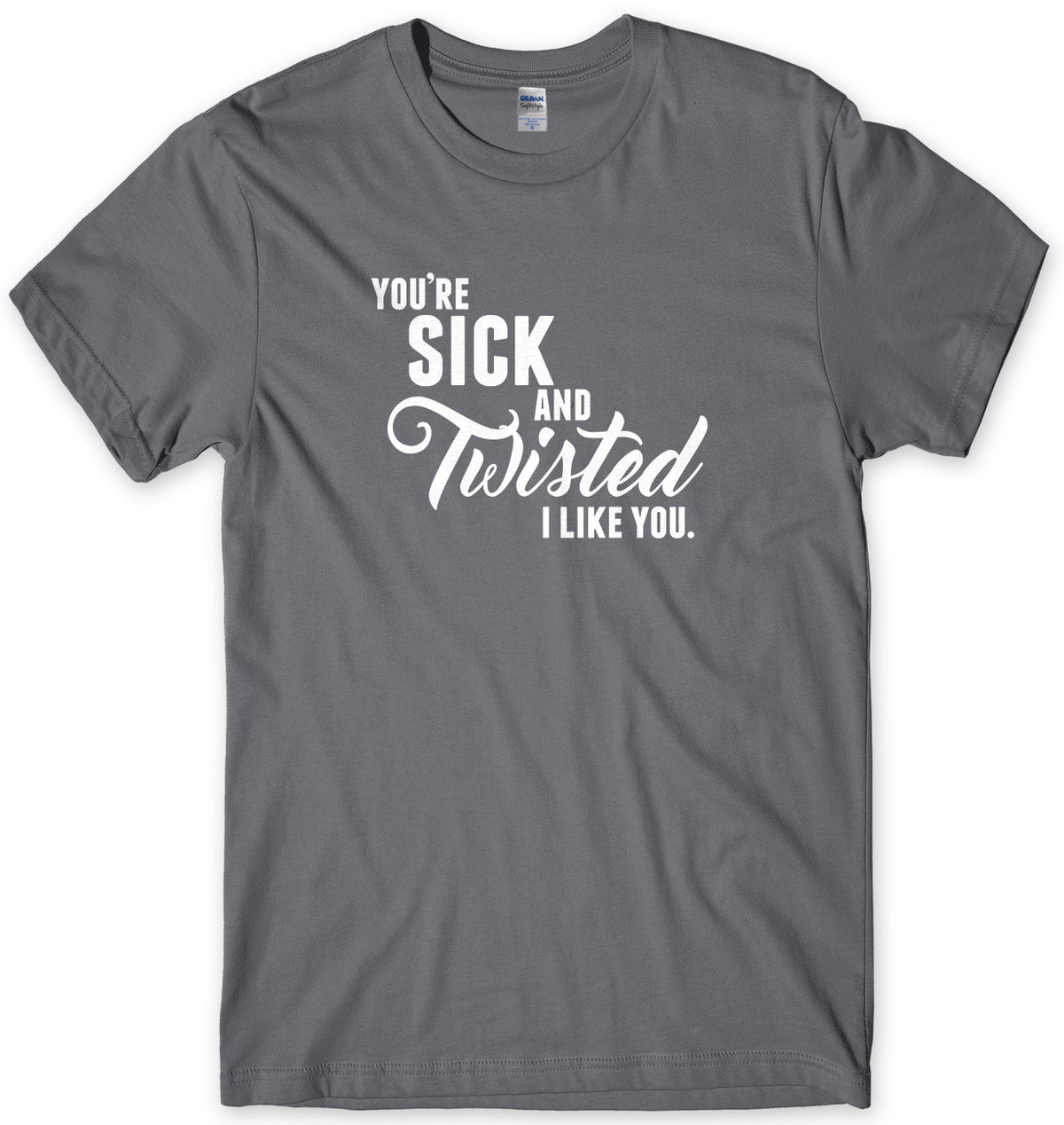 You&#39;re Sick And Twisted, I Like You Mens Unisex Style T-Shirt