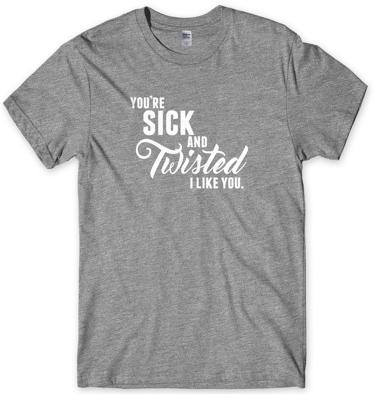 You&#39;re Sick And Twisted, I Like You Mens Unisex Style T-Shirt