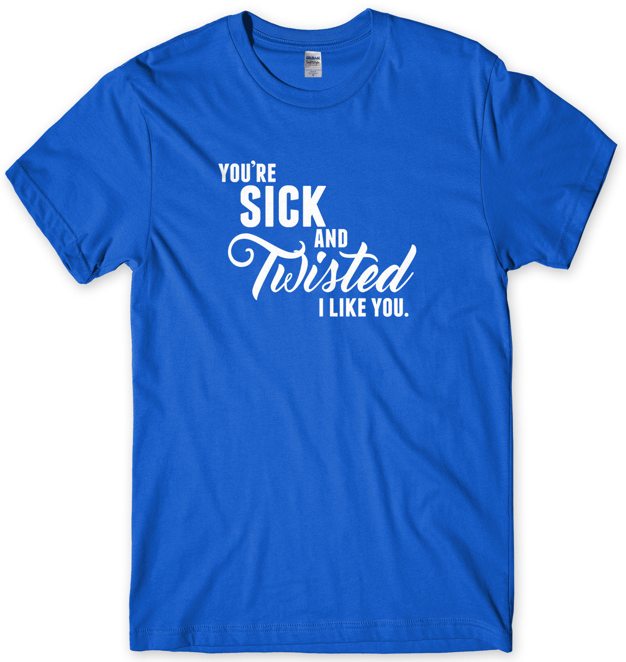 You're Sick And Twisted, I Like You Mens Unisex Style T-Shirt