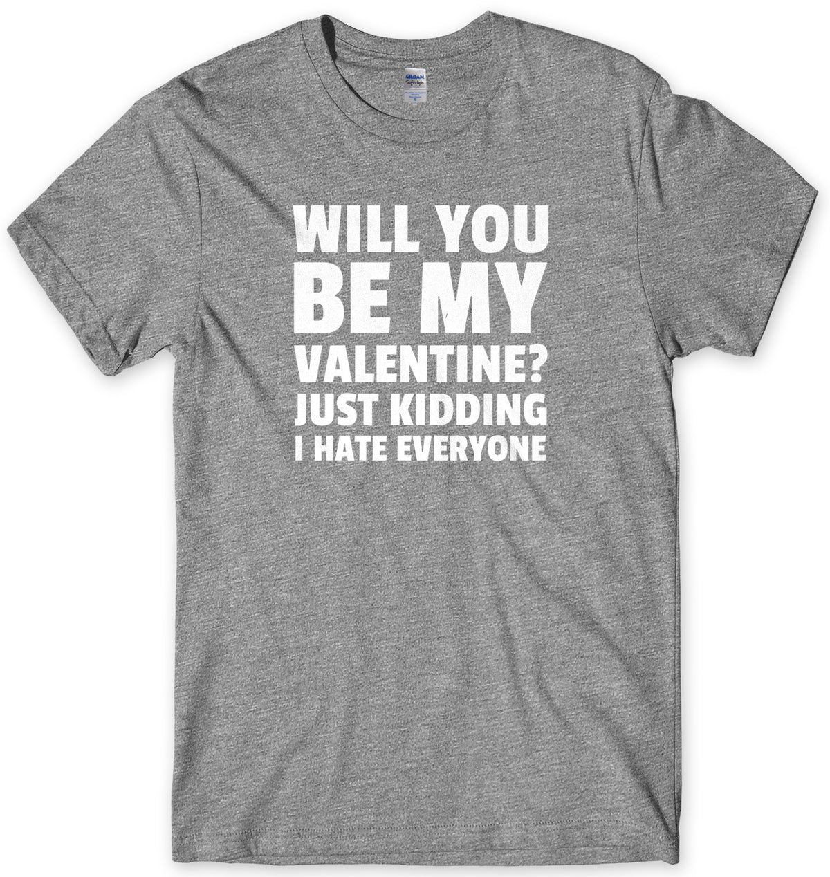 Will You Be My Valentine? Just Kidding, I Hate Everyone Mens Unisex Style T-Shirt