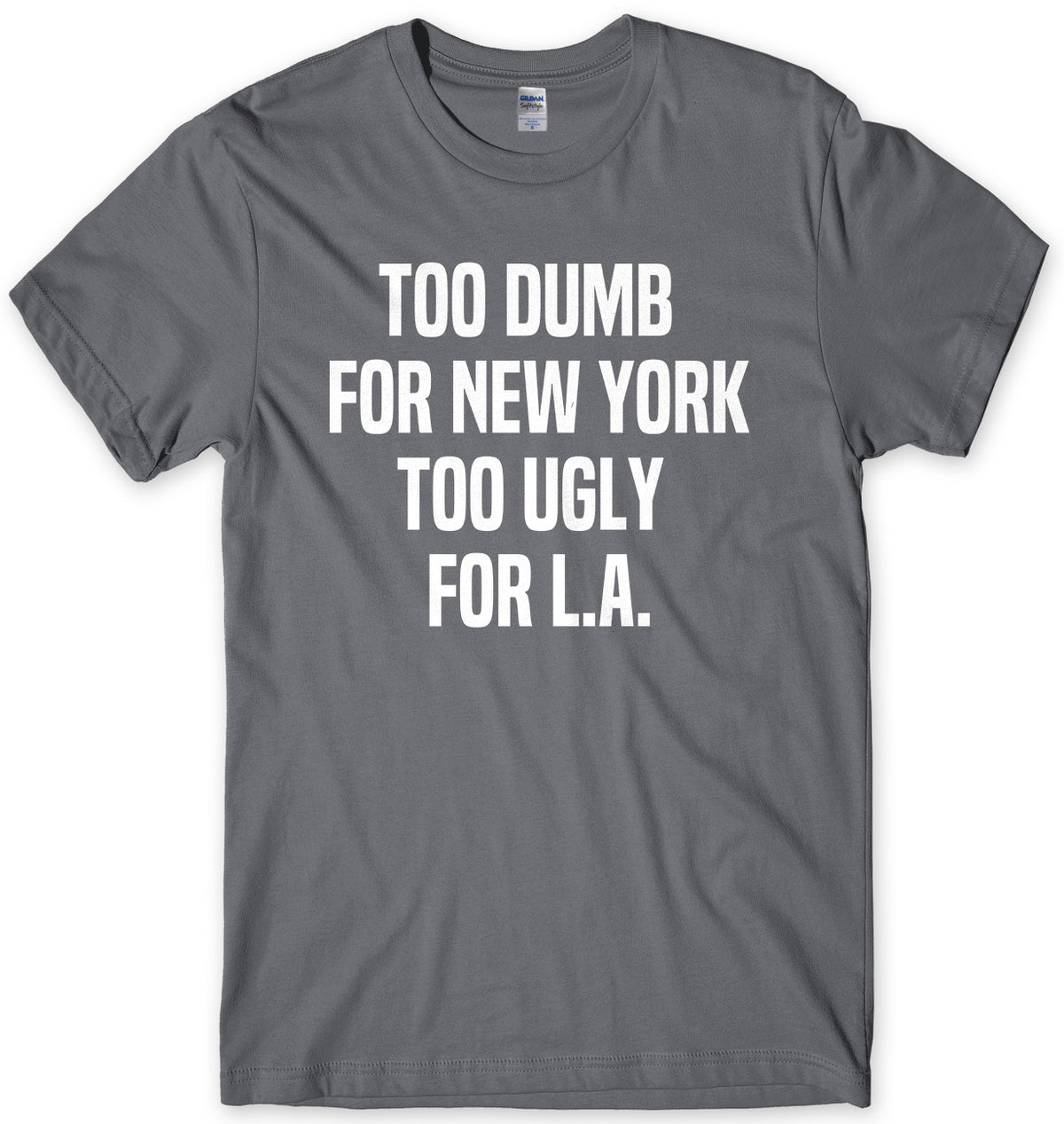 Too Dumb For New York Too Ugly For LA Mens Unisex T-Shirt