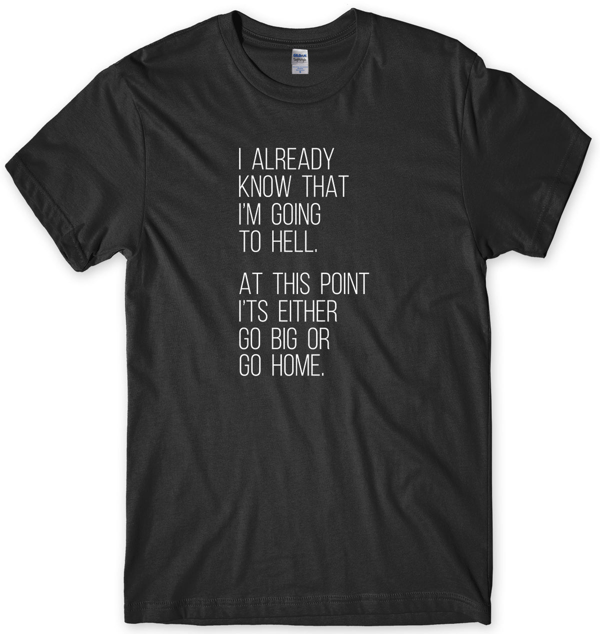I Already Know That I&#39;m Going To Hell, At This Point It&#39;s Either Go Big Or Go Home Mens Unisex T-Shirt