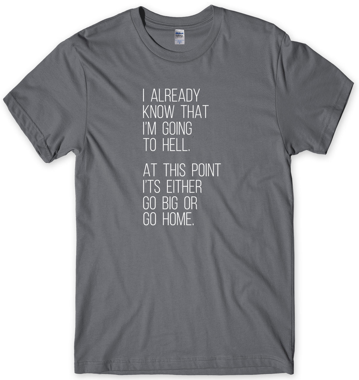 I Already Know That I&#39;m Going To Hell, At This Point It&#39;s Either Go Big Or Go Home Mens Unisex T-Shirt