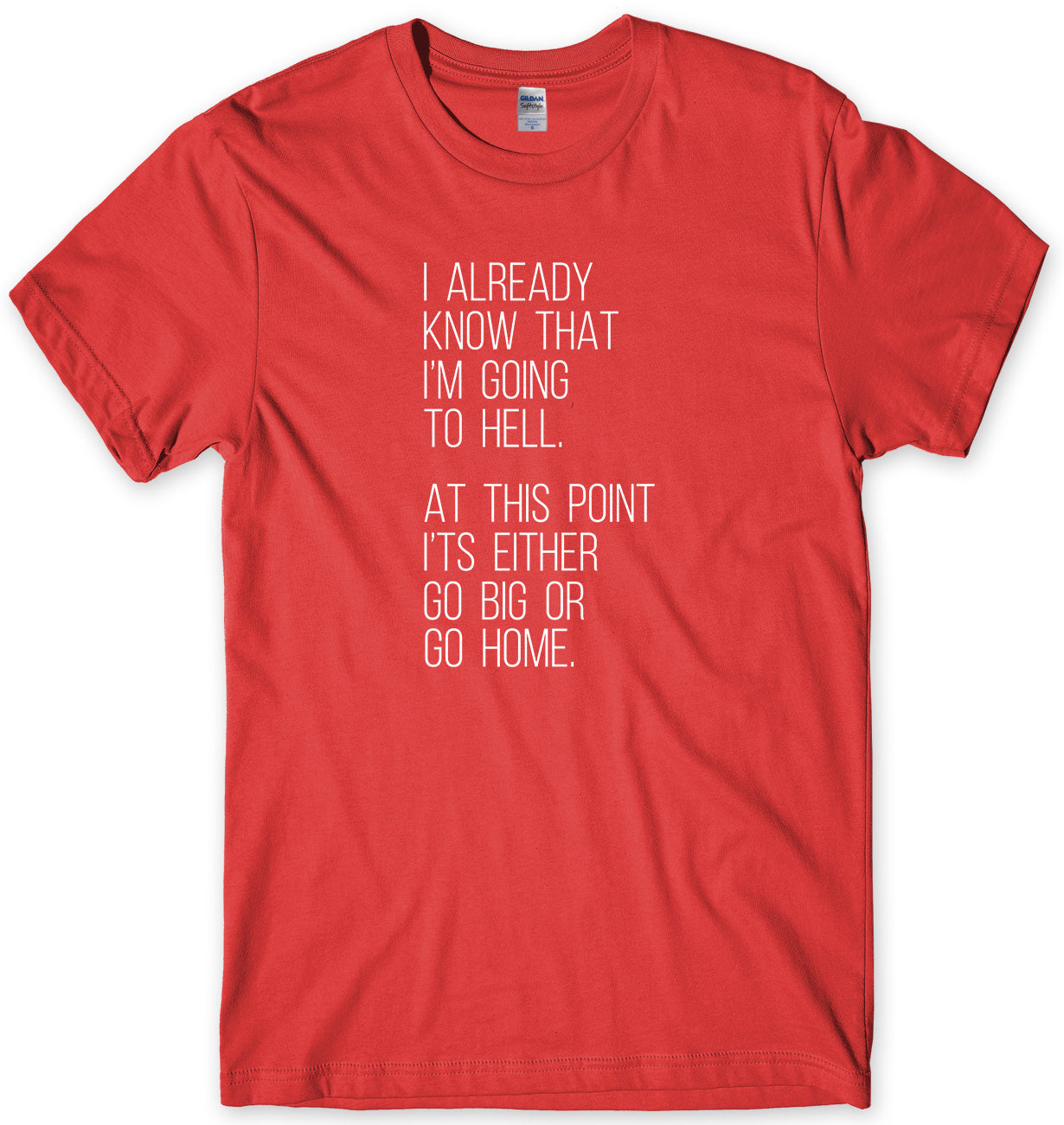 I Already Know That I'm Going To Hell, At This Point It's Either Go Big Or Go Home Mens Unisex T-Shirt