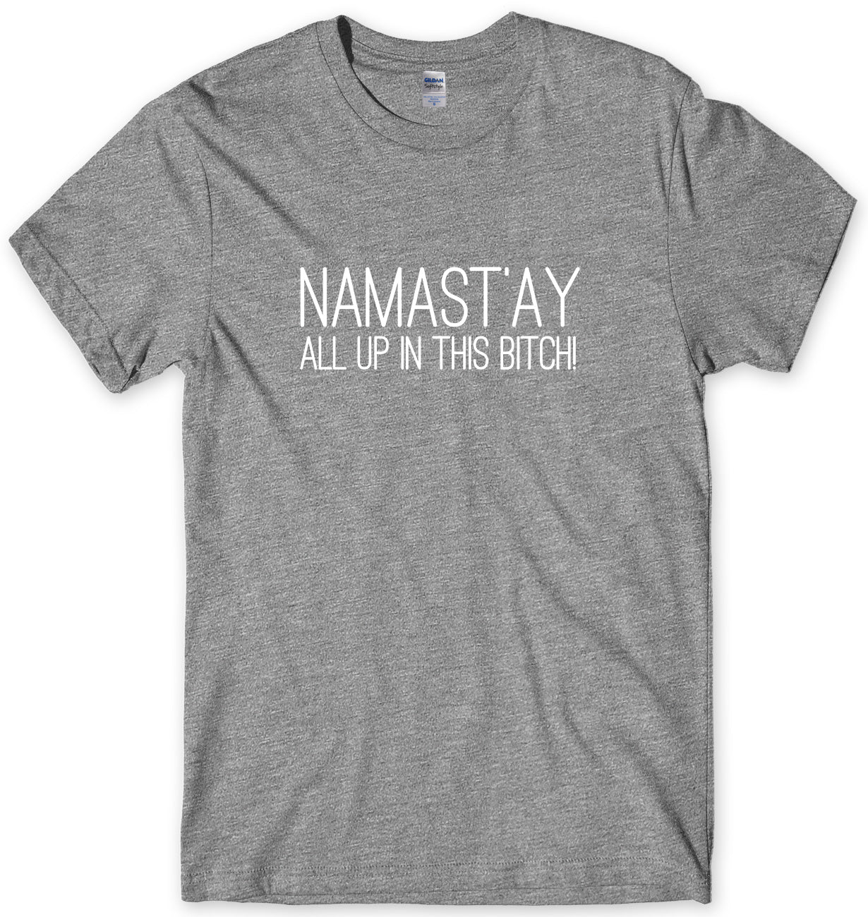 NAMAST'AY ALL UP IN THIS BITCH MENS FUNNY UNISEX T-SHIRT