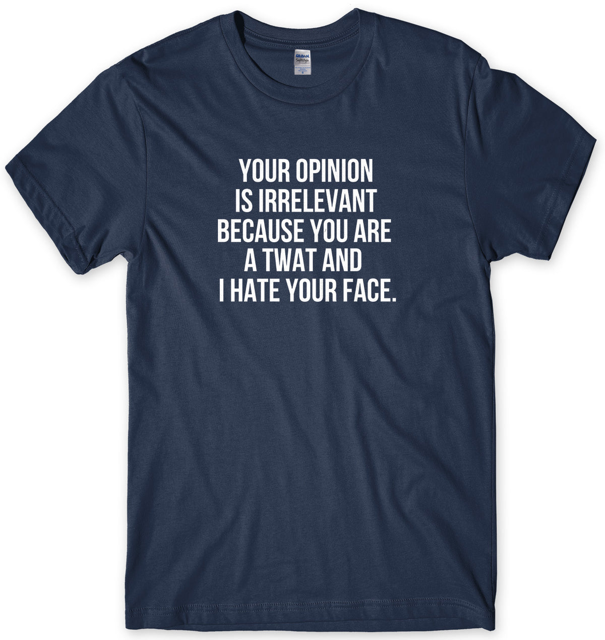 Your Opinion Is Irrelevant Because Your A Twat And I Hate Your Face Man Mens Unisex T-Shirt
