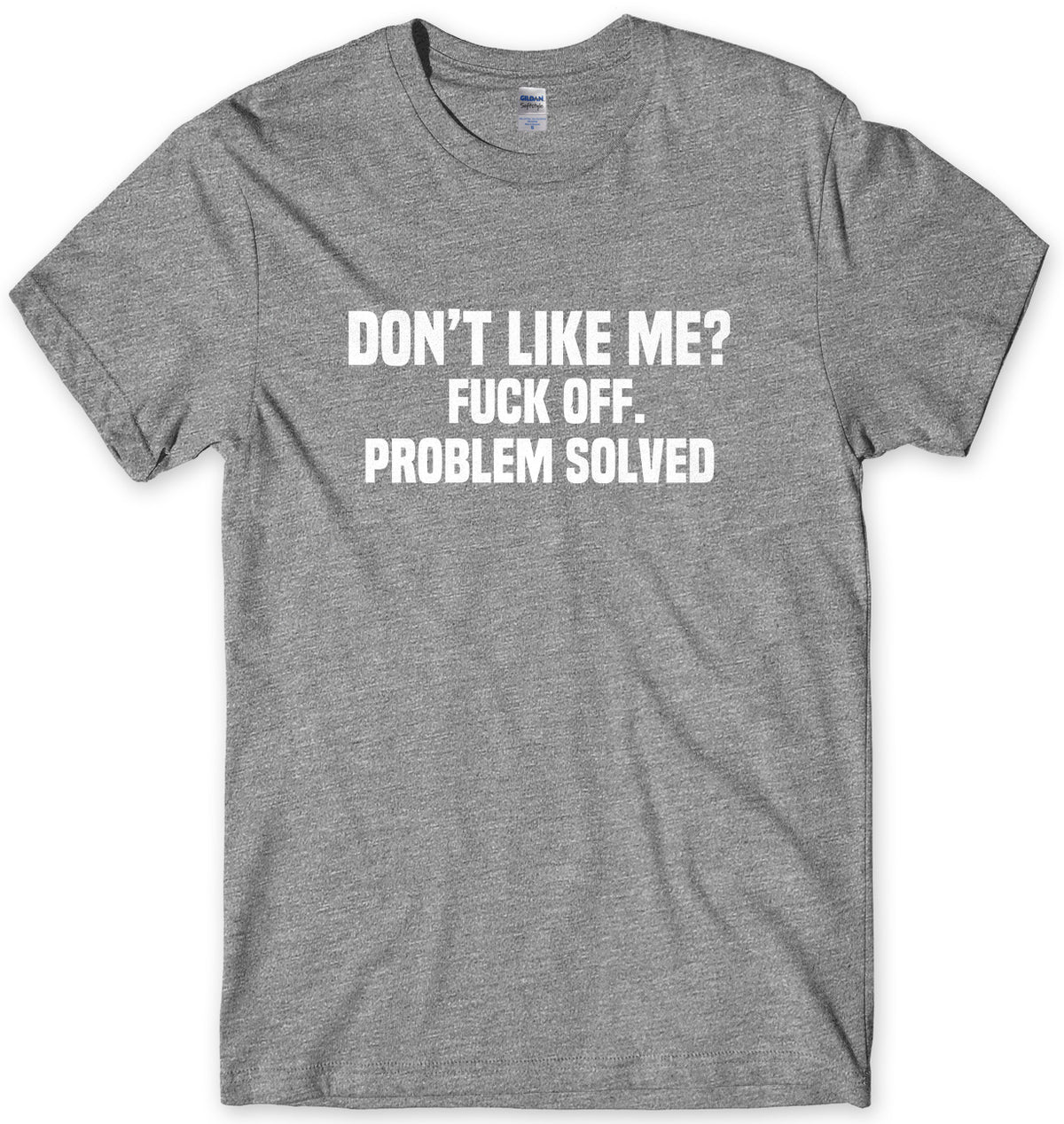 Don&#39;t Like Me? F*ck Off. Problem Solved Mens Unisex T-Shirt