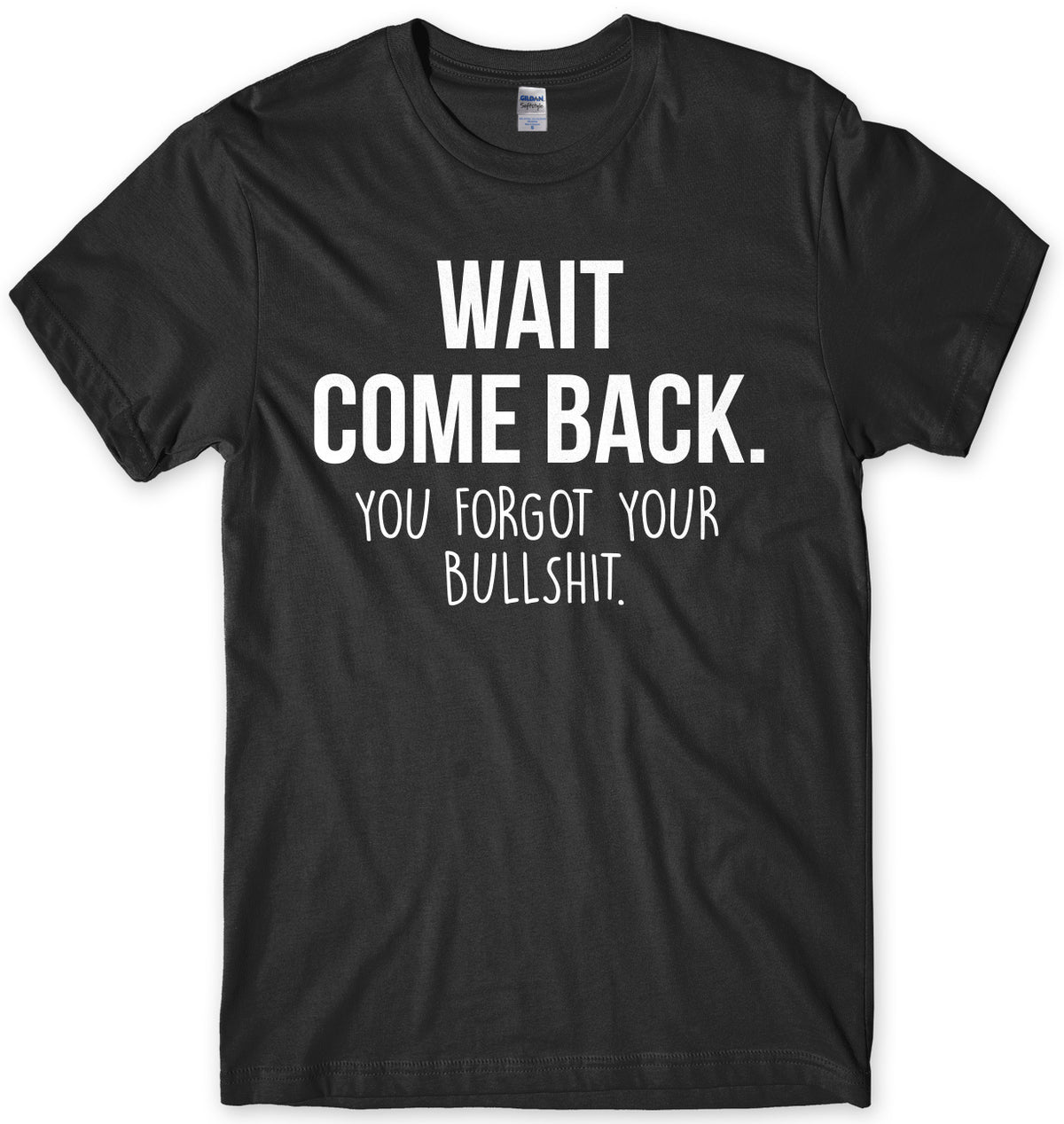 Wait Come Back. You Forgot Your Bullsh*t Mens Unisex T-Shirt