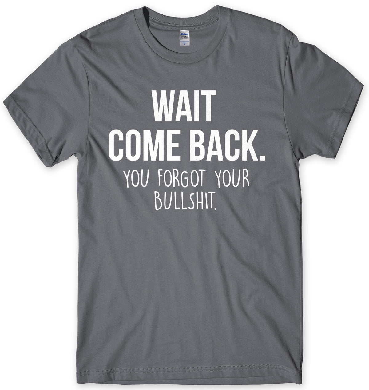 Wait Come Back. You Forgot Your Bullsh*t Mens Unisex T-Shirt