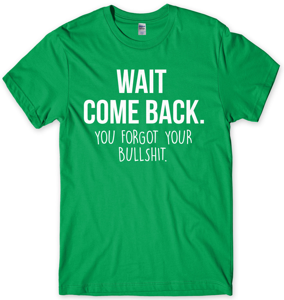 Wait Come Back. You Forgot Your Bullsh*t Mens Unisex T-Shirt