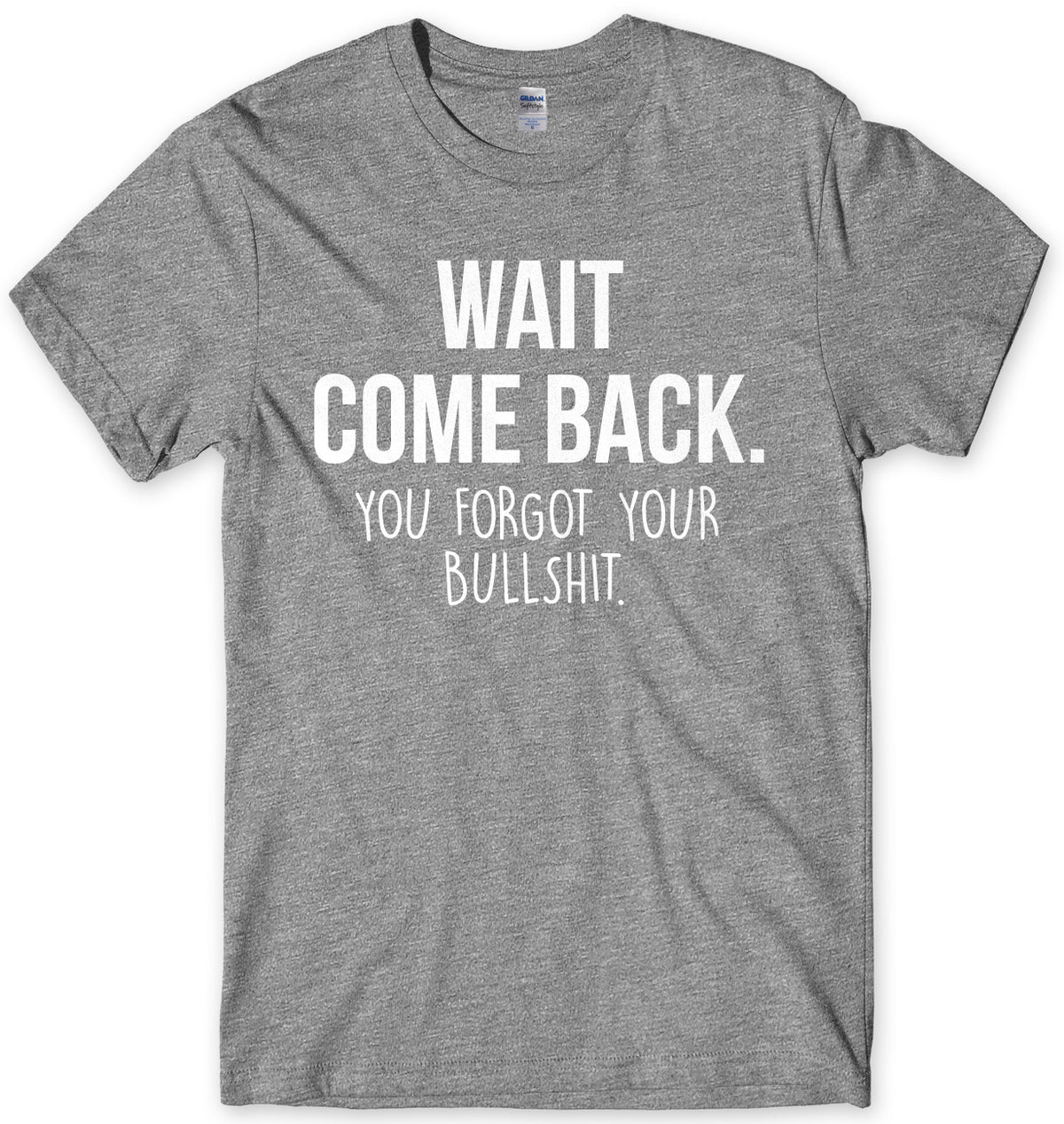 Wait Come Back. You Forgot Your Bullsh*t Mens Unisex T-Shirt
