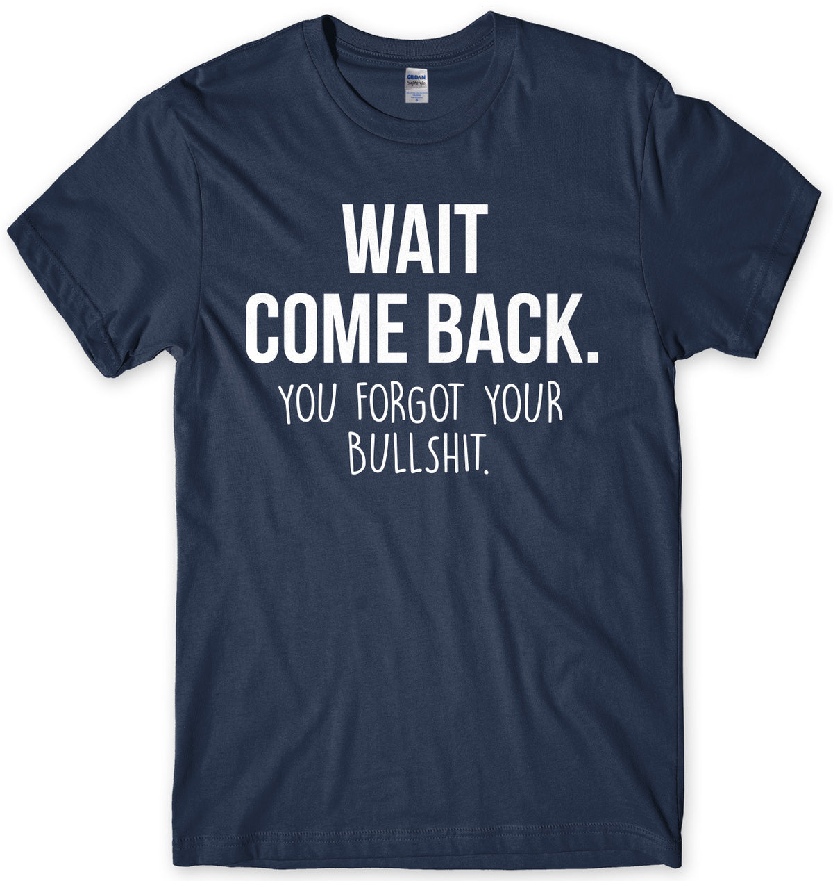 Wait Come Back. You Forgot Your Bullsh*t Mens Unisex T-Shirt
