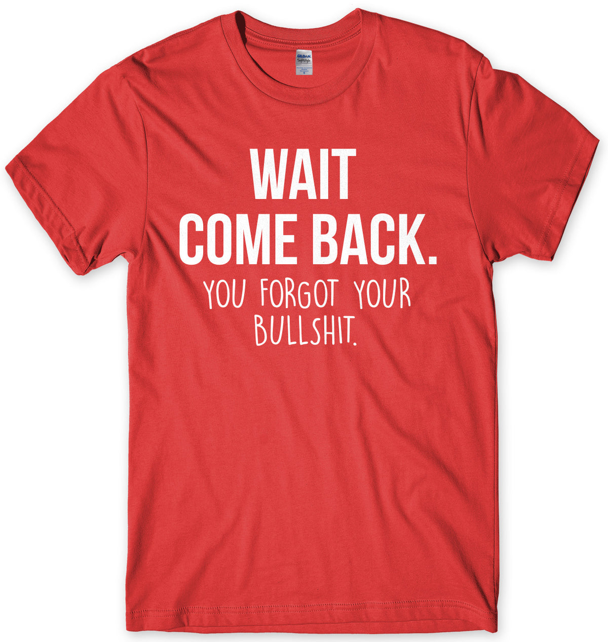 Wait Come Back. You Forgot Your Bullsh*t Mens Unisex T-Shirt