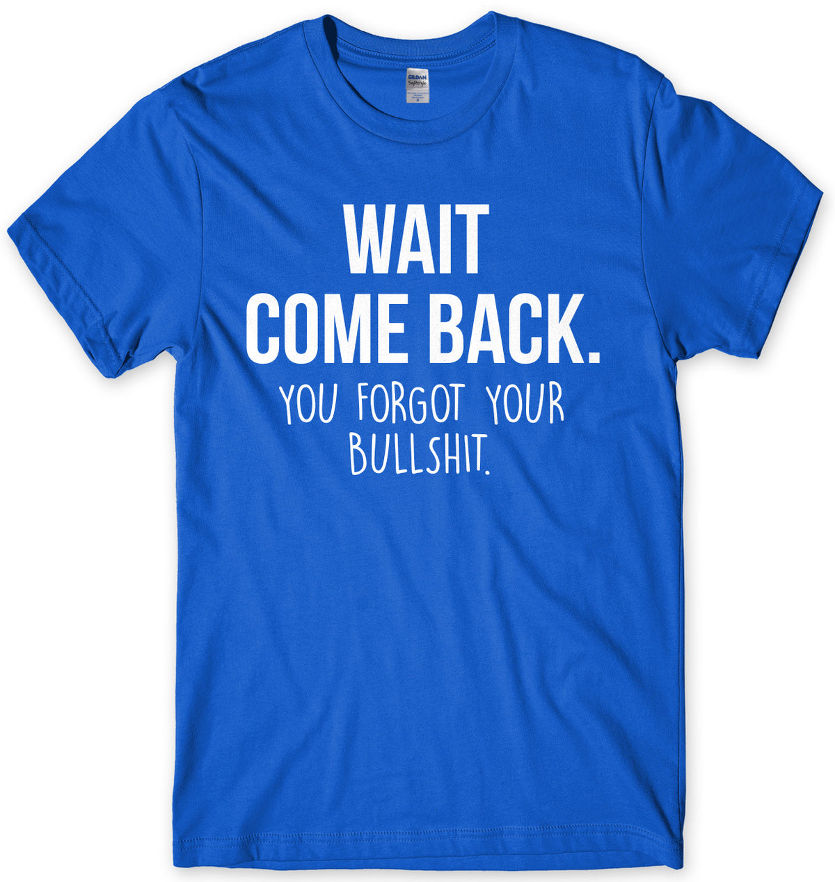 Wait Come Back. You Forgot Your Bullsh*t Mens Unisex T-Shirt