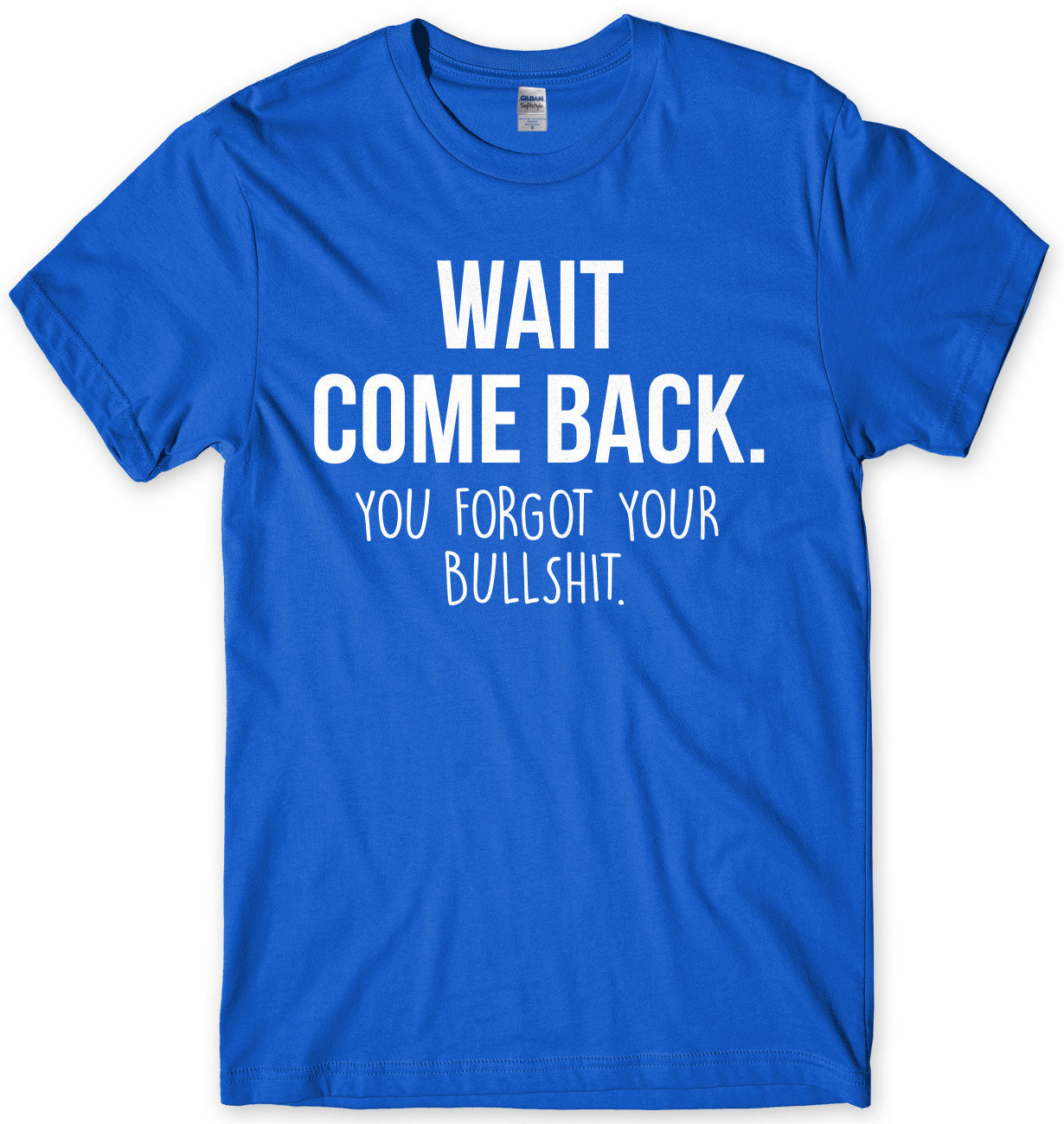 Wait Come Back. You Forgot Your Bullsh*t Mens Unisex T-Shirt