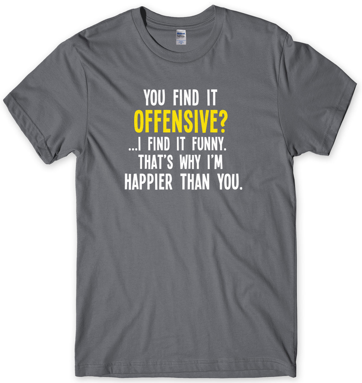 You Find It Offensive? I Find It Funny. That&#39;s Why I&#39;m Happier Than You Mens Unisex T-Shirt