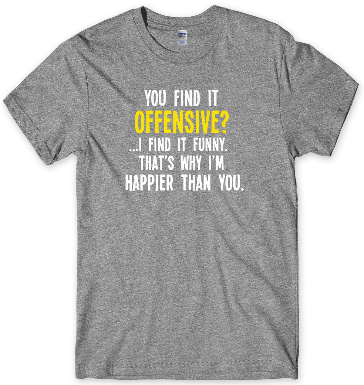 You Find It Offensive? I Find It Funny. That&#39;s Why I&#39;m Happier Than You Mens Unisex T-Shirt