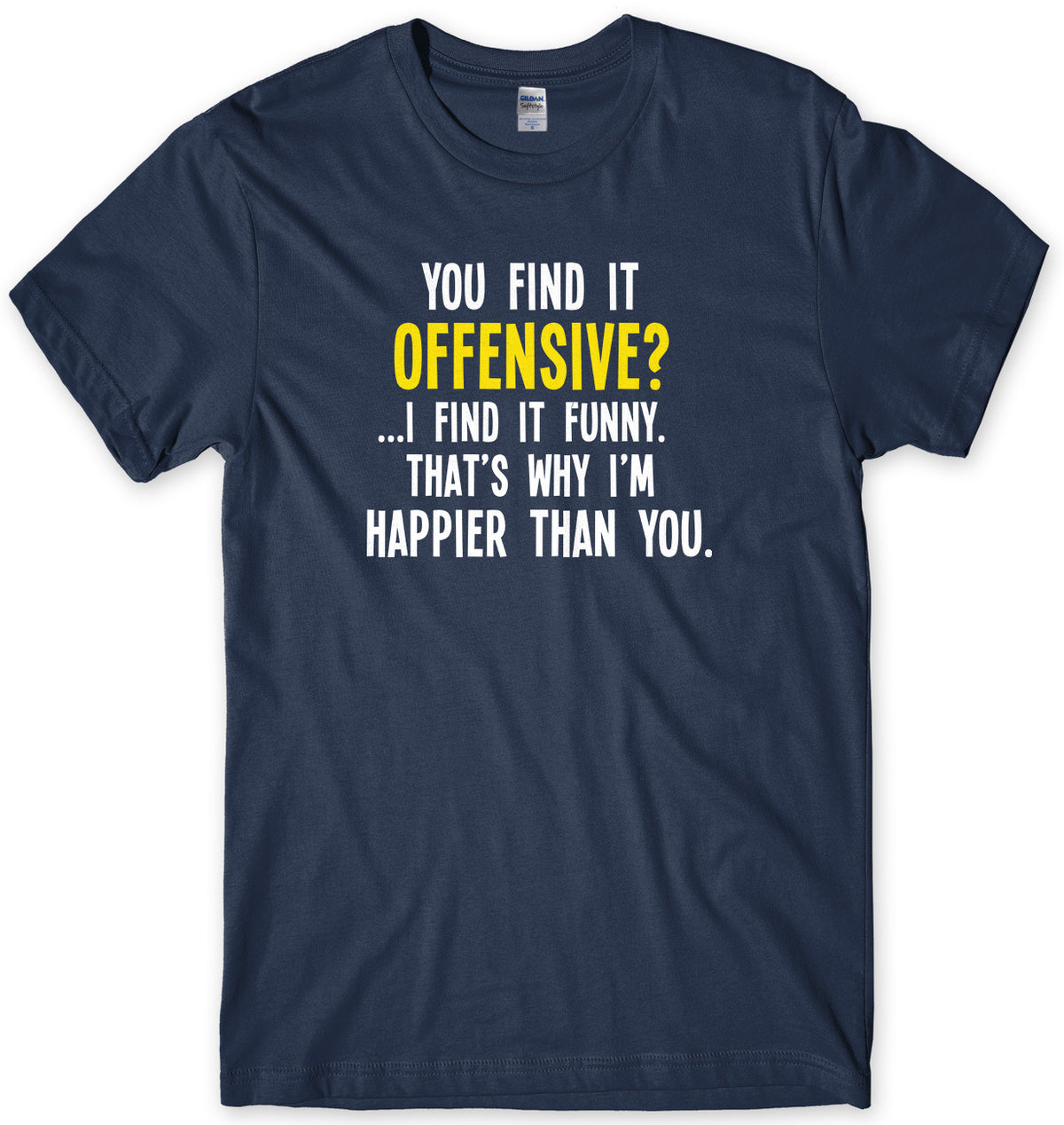 You Find It Offensive? I Find It Funny. That&#39;s Why I&#39;m Happier Than You Mens Unisex T-Shirt