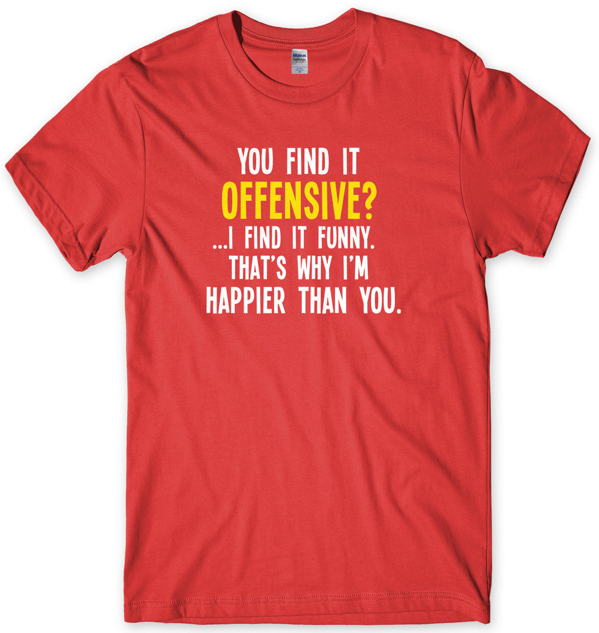 You Find It Offensive? I Find It Funny. That&#39;s Why I&#39;m Happier Than You Mens Unisex T-Shirt