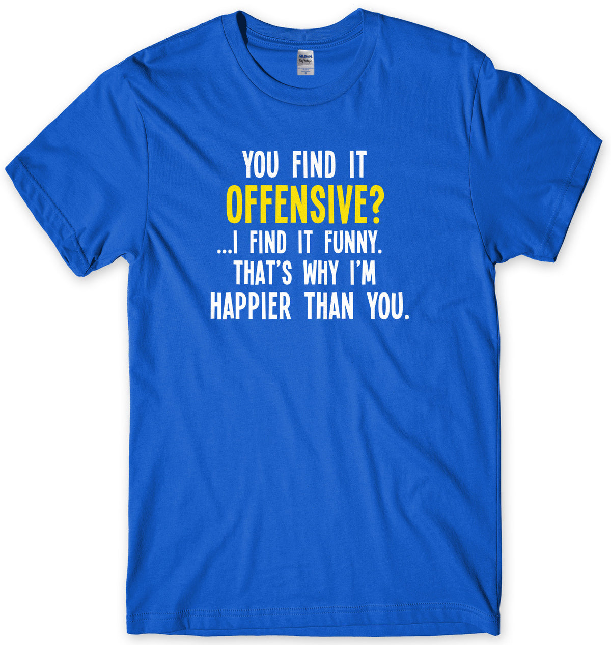You Find It Offensive? I Find It Funny. That&#39;s Why I&#39;m Happier Than You Mens Unisex T-Shirt