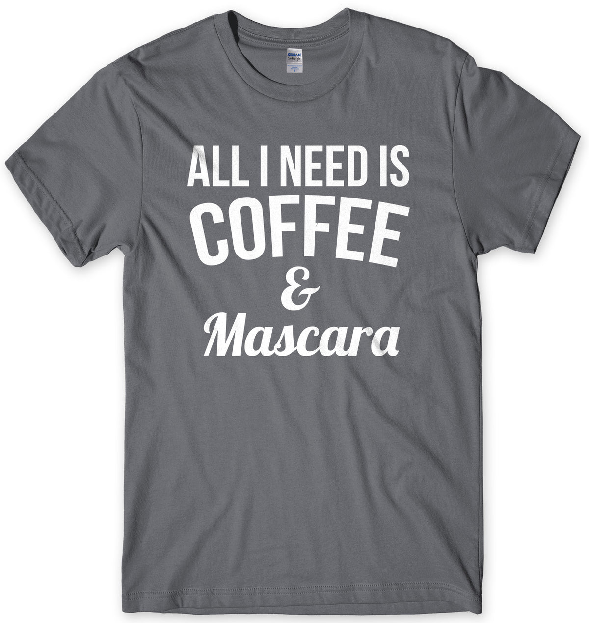 All I Need Is Coffee &amp; Mascara Mens Unisex T-Shirt