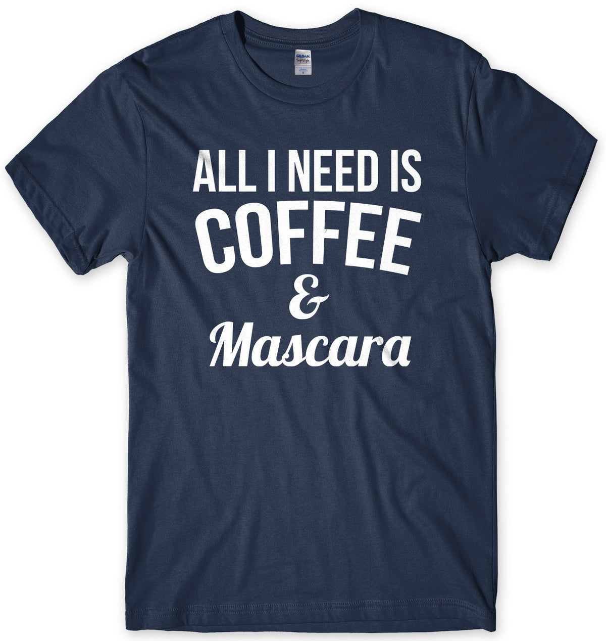 All I Need Is Coffee &amp; Mascara Mens Unisex T-Shirt