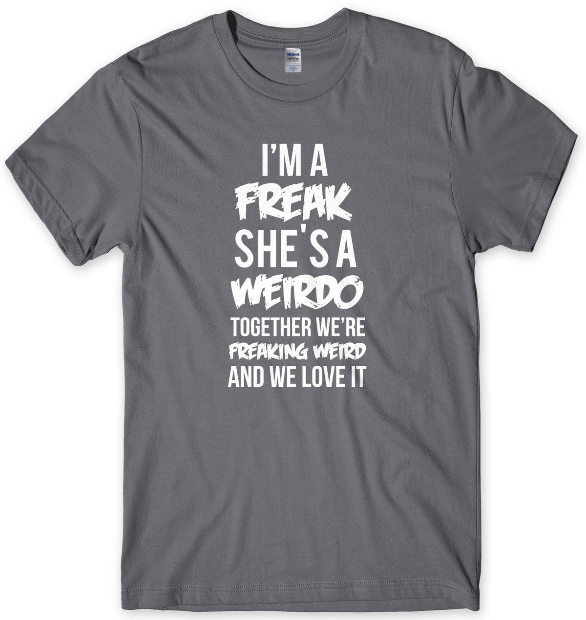 I&#39;m A Freak She&#39;s A Weirdo Together We Are Freaking Weird And We Love It Mens Unisex T-Shirt