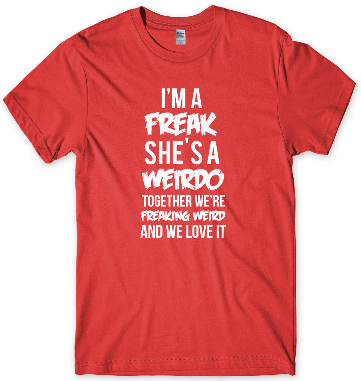 I&#39;m A Freak She&#39;s A Weirdo Together We Are Freaking Weird And We Love It Mens Unisex T-Shirt
