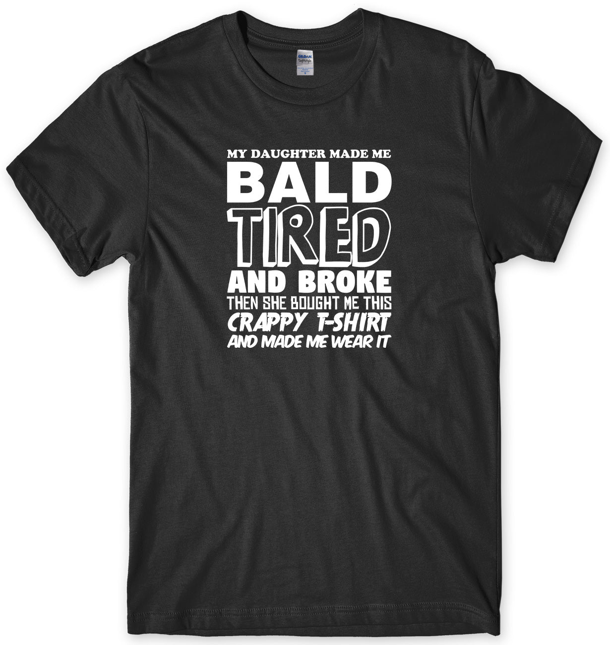 MY DAUGHTER MADE ME BALD TIRED AND BROKE MENS FUNNY UNISEX T-SHIRT