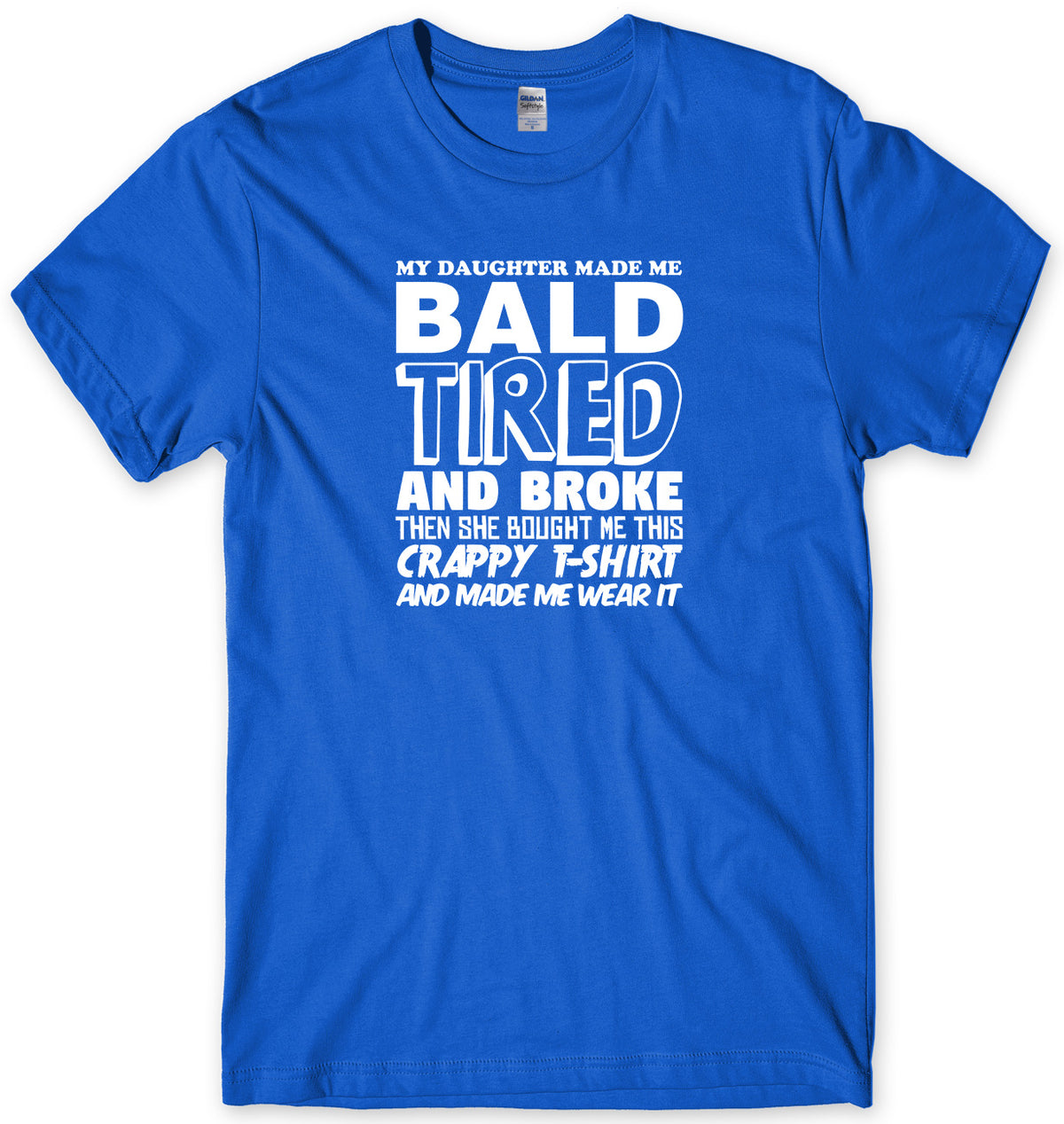 MY DAUGHTER MADE ME BALD TIRED AND BROKE MENS FUNNY UNISEX T-SHIRT