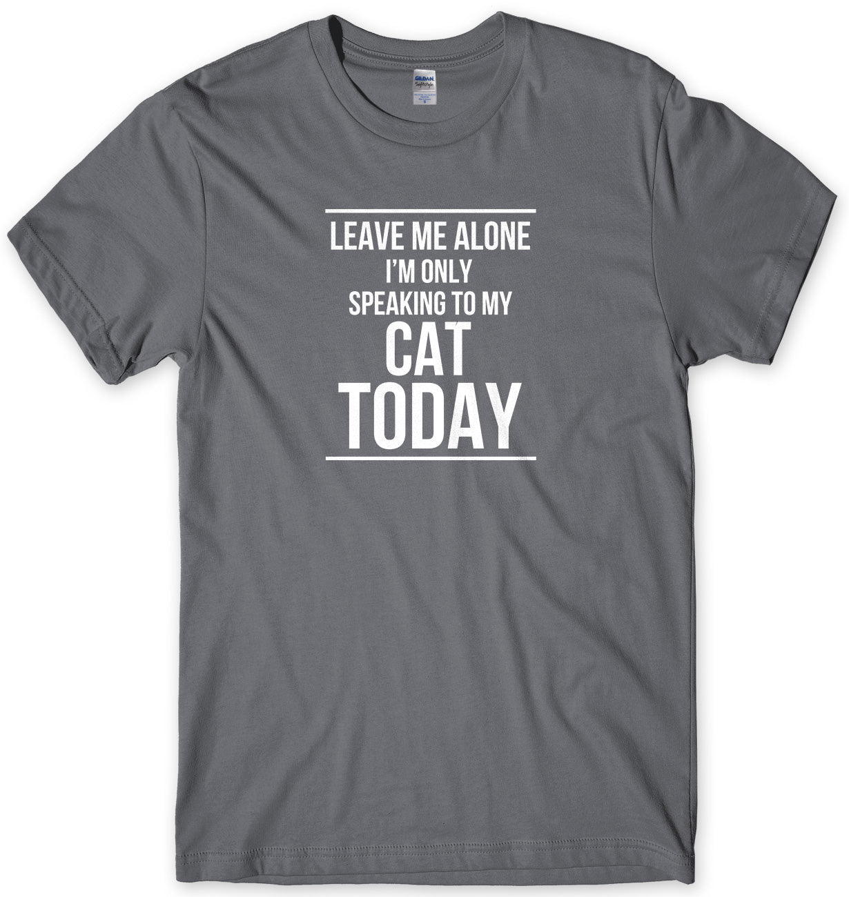 LEAVE ME ALONE I'M ONLY SPEAKING TO MY CAT TODAY MENS FUNNY SLOGAN UNISEX T-SHIRT