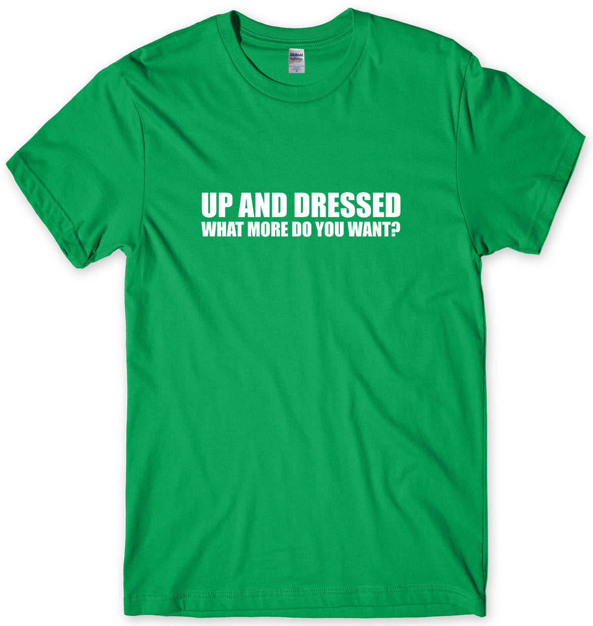 UP AND DRESSED WHAT MORE DO YOU WANT? MENS FUNNY UNISEX T-SHIRT
