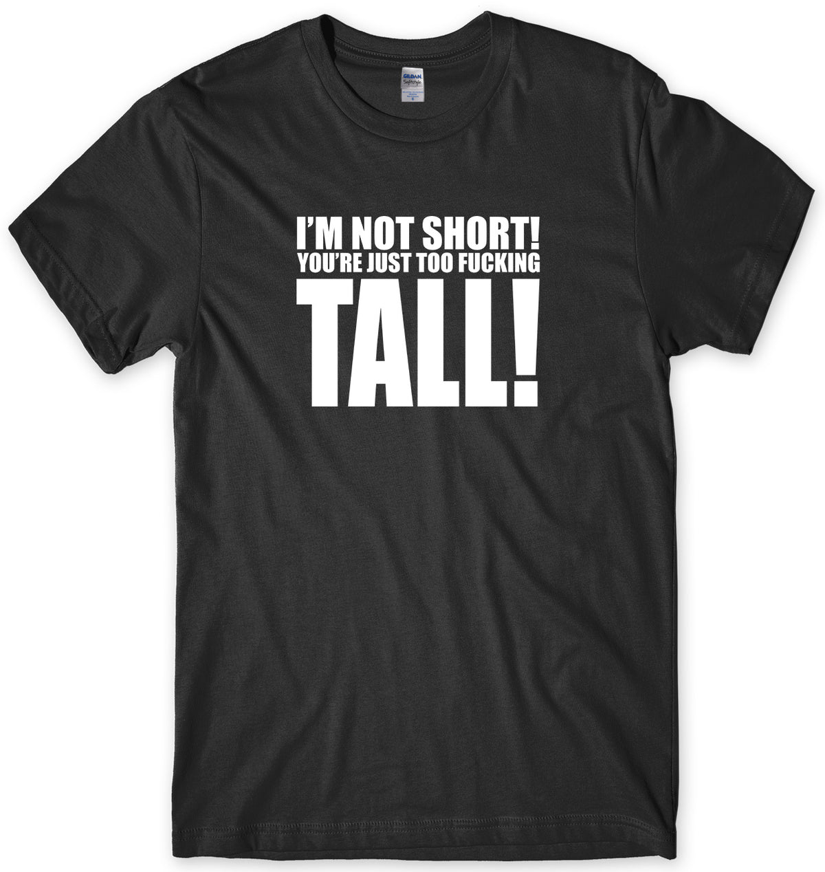 I&#39;M NOT SHORT YOU&#39;RE JUST TOO F*CKING TALL! MENS FUNNY UNISEX T-SHIRT