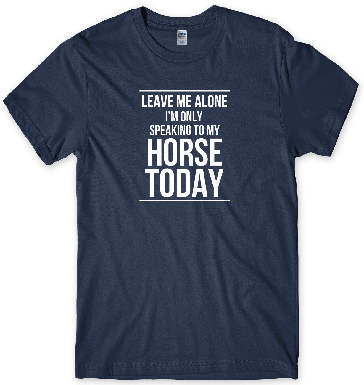 LEAVE ME ALONE I'M ONLY SPEAKING TO MY HORSE TODAY MENS FUNNY SLOGAN UNISEX T-SHIRT