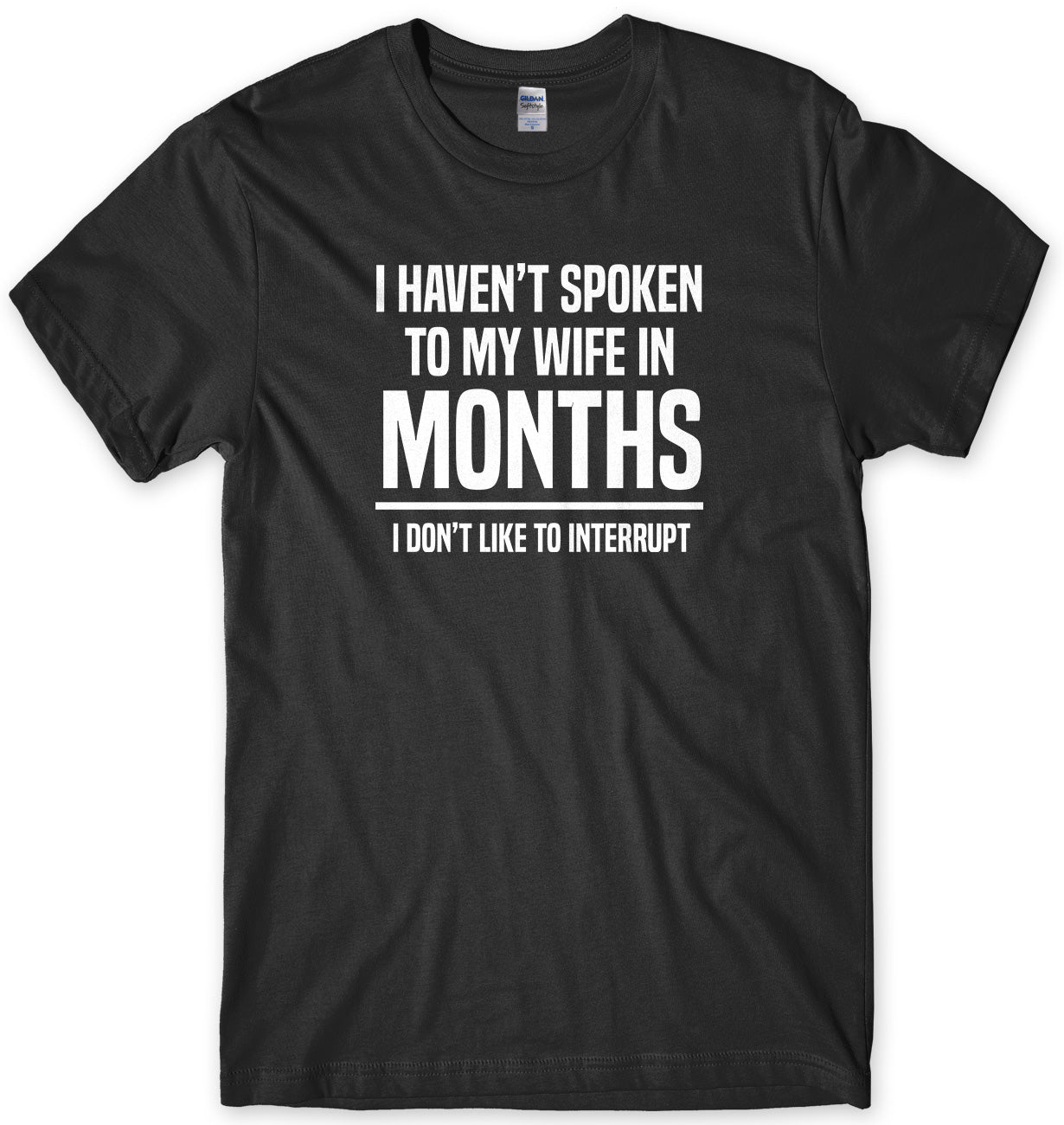 I HAVEN'T SPOKEN TO MY WIFE IN MONTHS I DON'T LIKE TO INTERRUPT MENS FUNNY SLOGAN UNISEX T-SHIRT