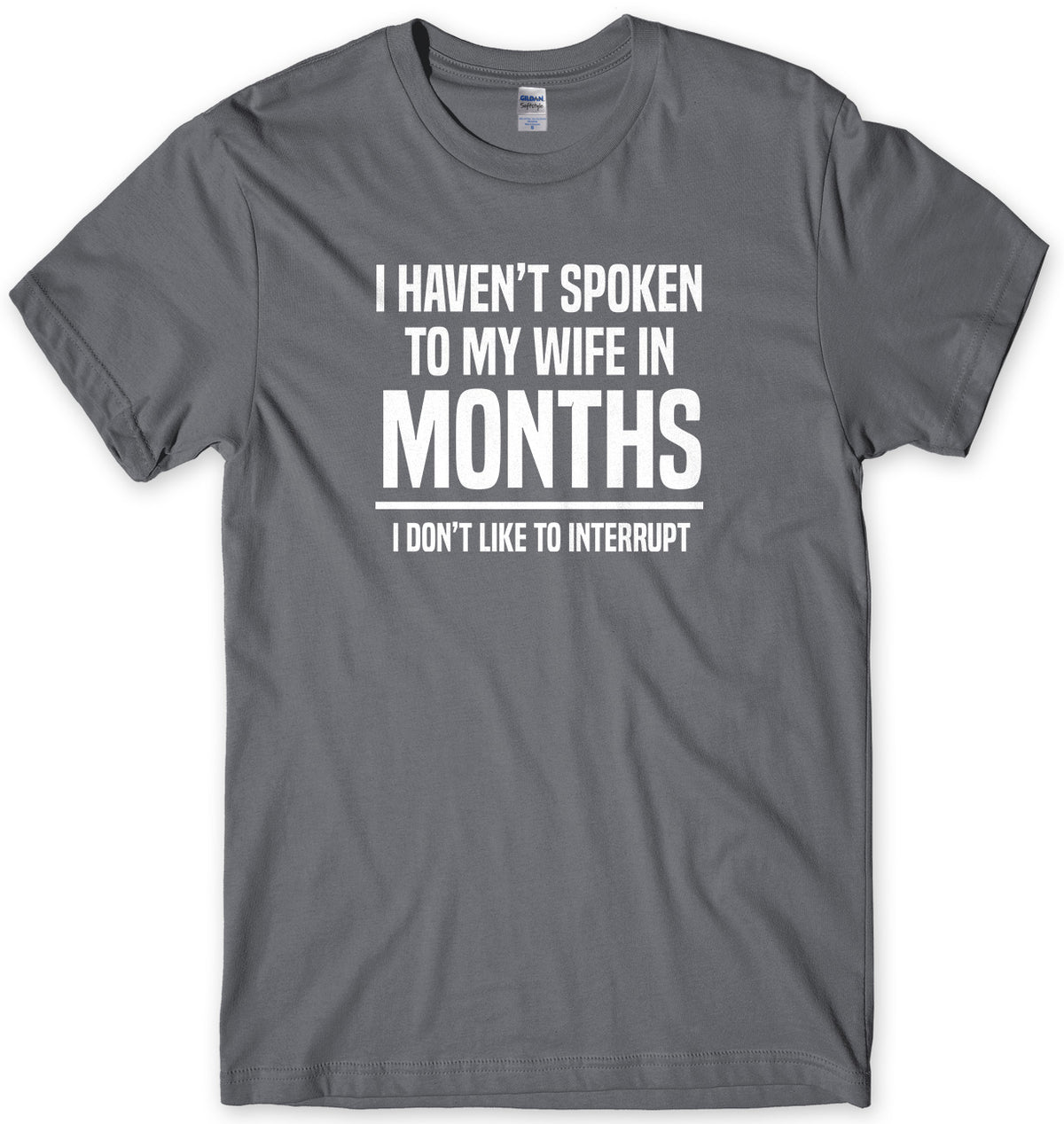 I HAVEN&#39;T SPOKEN TO MY WIFE IN MONTHS I DON&#39;T LIKE TO INTERRUPT MENS FUNNY SLOGAN UNISEX T-SHIRT
