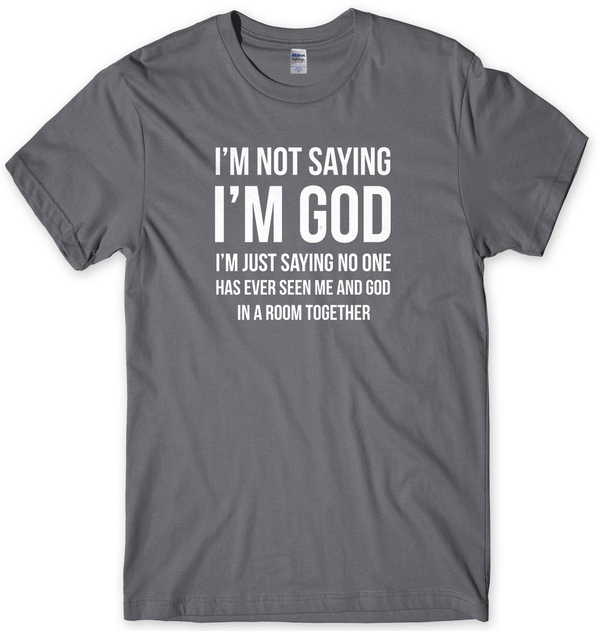 I&#39;M NOT SAYING I&#39;M GOD I&#39;M JUST SAYING NO ONE HAS EVER SEEN ME AND GOD IN A ROOM TOGETHER MENS FUNNY SLOGAN UNISEX T-SHIRT
