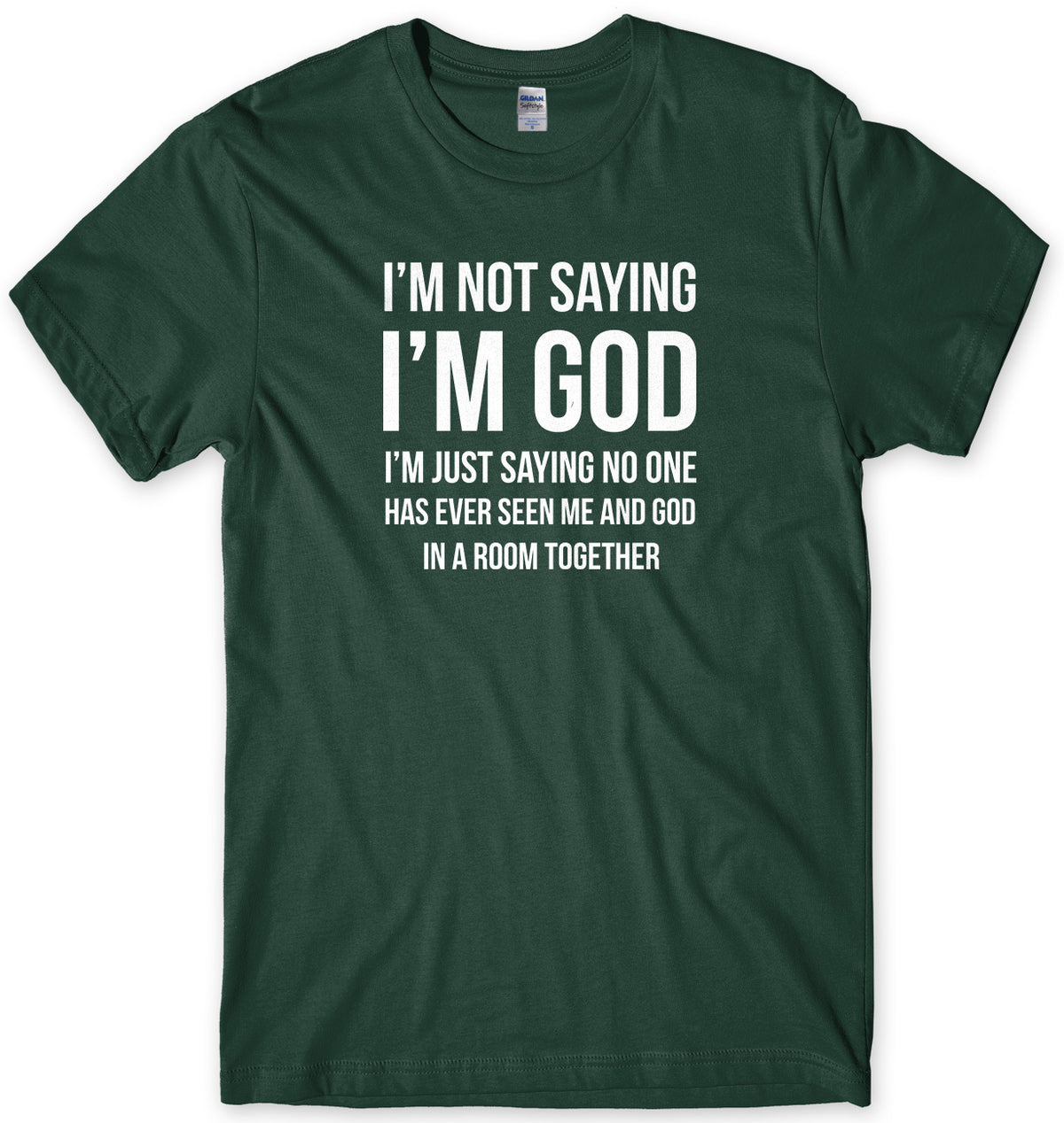 I&#39;M NOT SAYING I&#39;M GOD I&#39;M JUST SAYING NO ONE HAS EVER SEEN ME AND GOD IN A ROOM TOGETHER MENS FUNNY SLOGAN UNISEX T-SHIRT