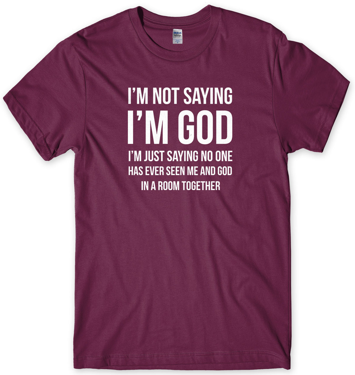 I&#39;M NOT SAYING I&#39;M GOD I&#39;M JUST SAYING NO ONE HAS EVER SEEN ME AND GOD IN A ROOM TOGETHER MENS FUNNY SLOGAN UNISEX T-SHIRT