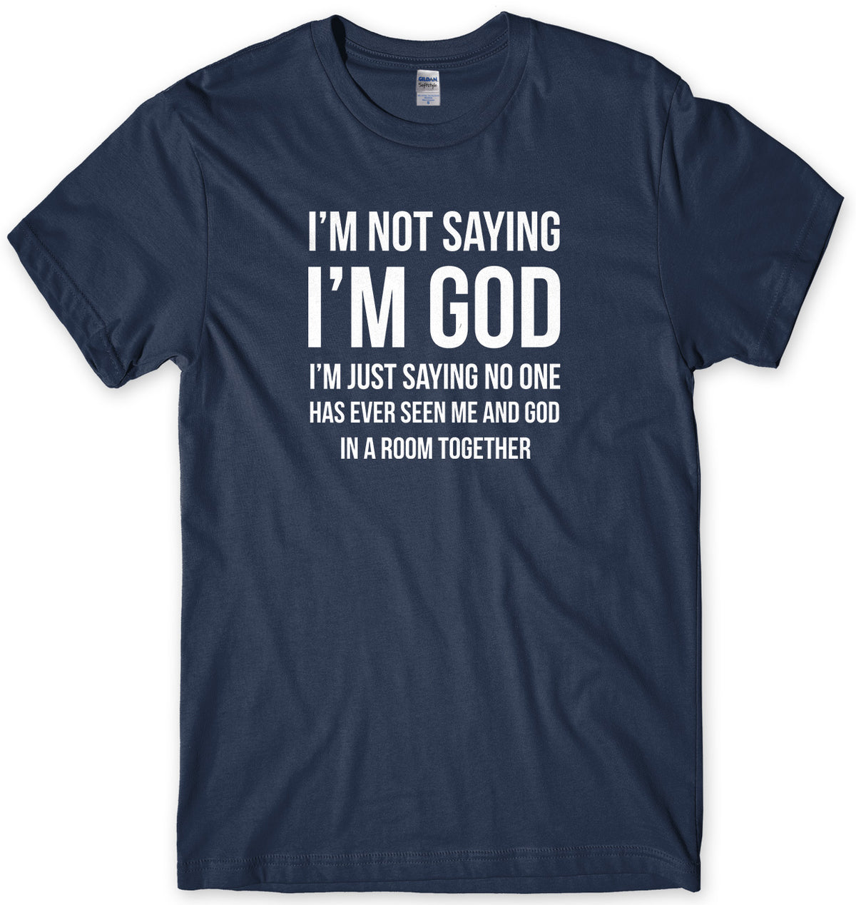 I&#39;M NOT SAYING I&#39;M GOD I&#39;M JUST SAYING NO ONE HAS EVER SEEN ME AND GOD IN A ROOM TOGETHER MENS FUNNY SLOGAN UNISEX T-SHIRT