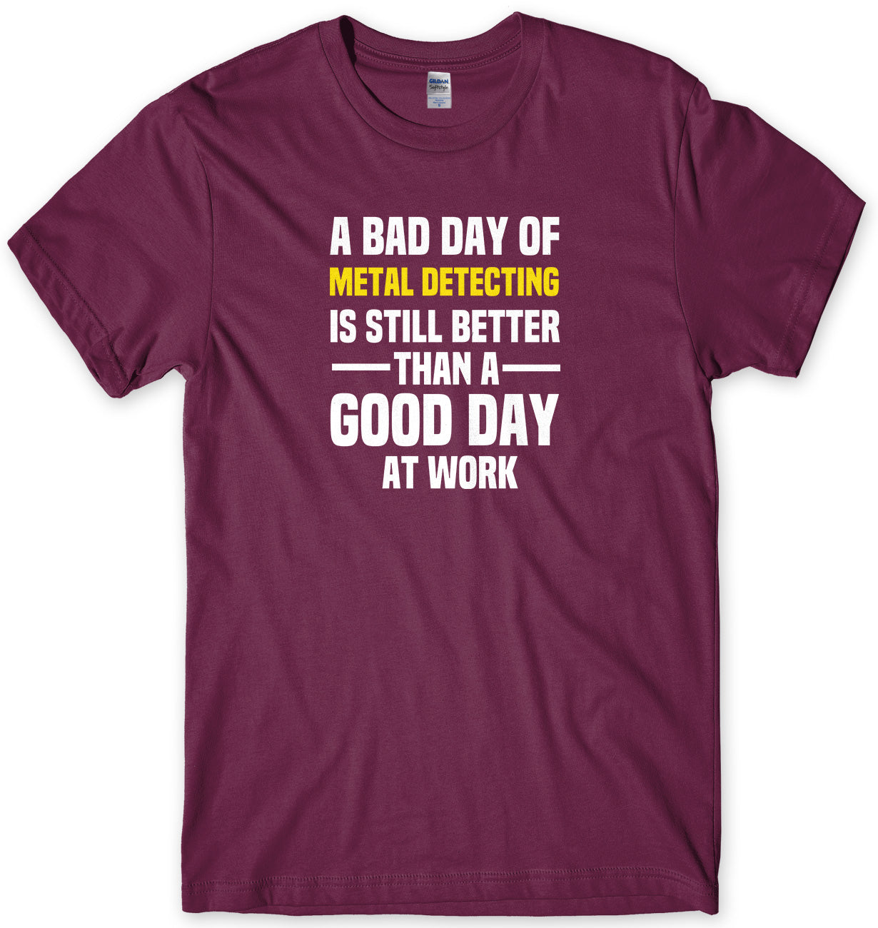A BAD DAY OF METAL DETECTING IS STILL BETTER THAN A GOOD DAY AT WORK MENS FUNNY SLOGAN UNISEX T-SHIRT - StreetSide Surgeons