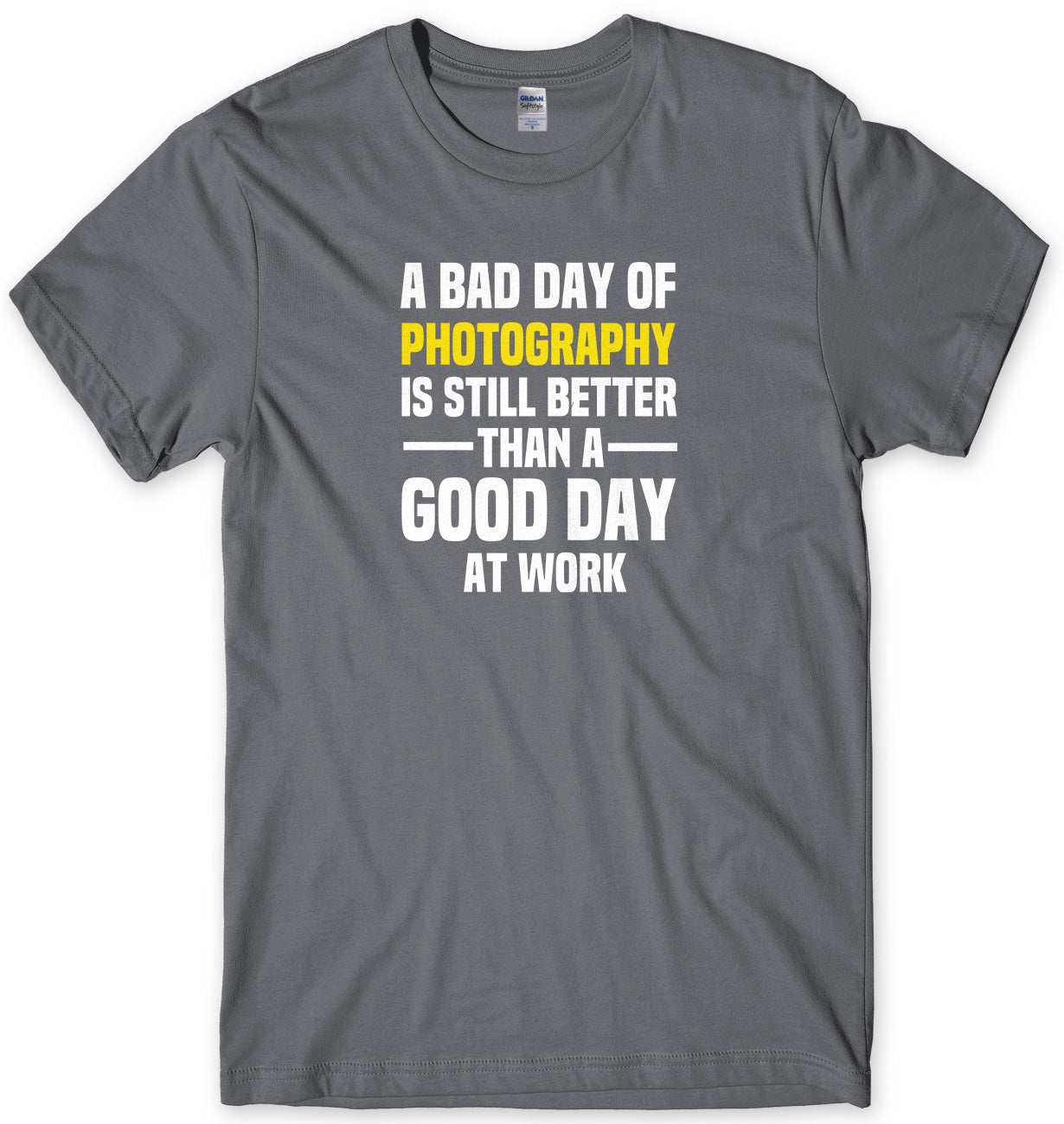 A BAD DAY OF PHOTOGRAPHY IS STILL BETTER THAN A GOOD DAY AT WORK MENS FUNNY SLOGAN UNISEX T-SHIRT - StreetSide Surgeons