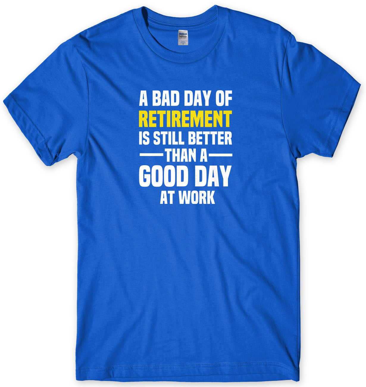 A BAD DAY OF RETIREMENT IS STILL BETTER THAN A GOOD DAY AT WORK MENS FUNNY SLOGAN UNISEX T-SHIRT - StreetSide Surgeons