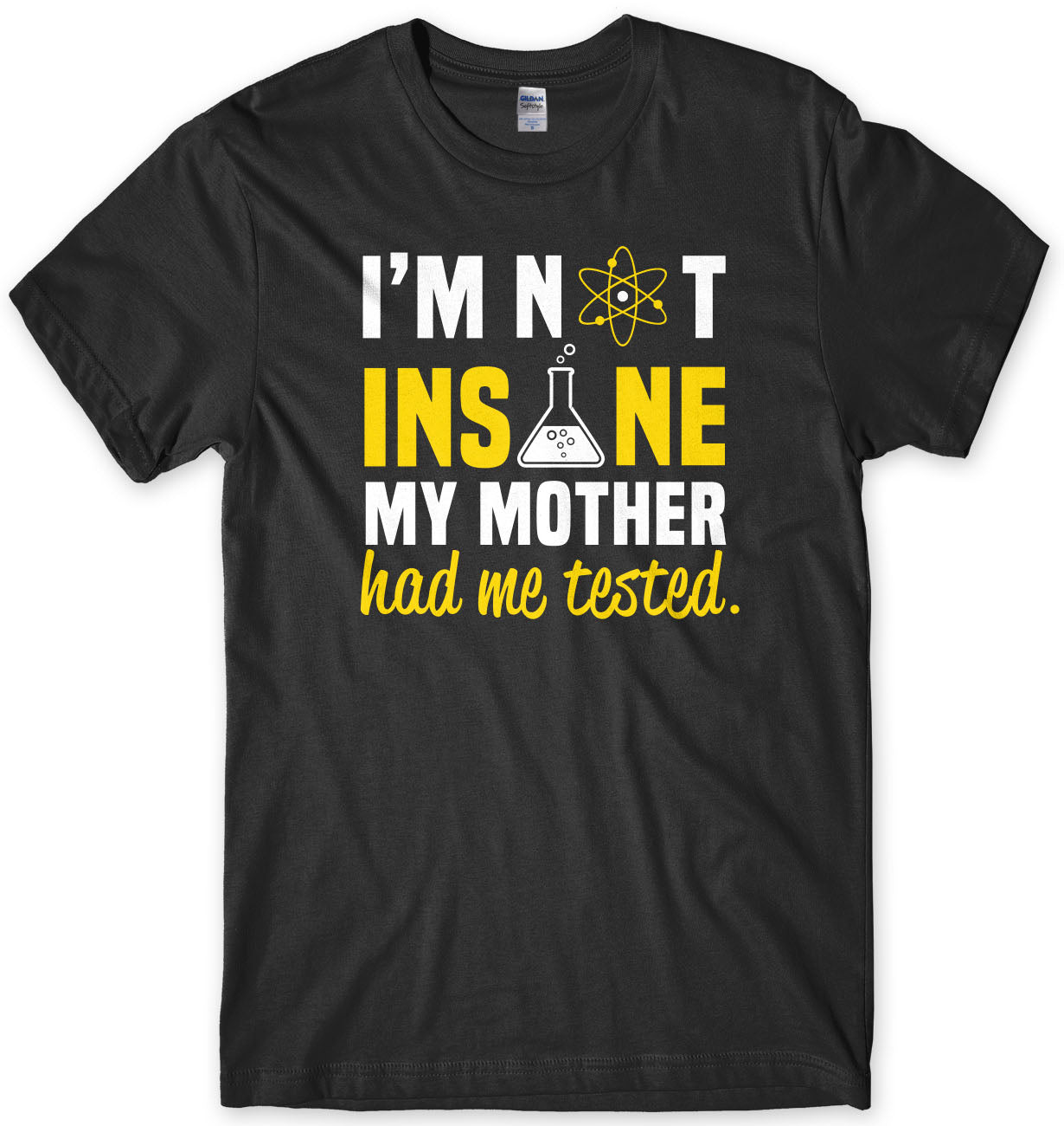 I'm Not Insane My Mother Had Me Tested Mens T-Shirt