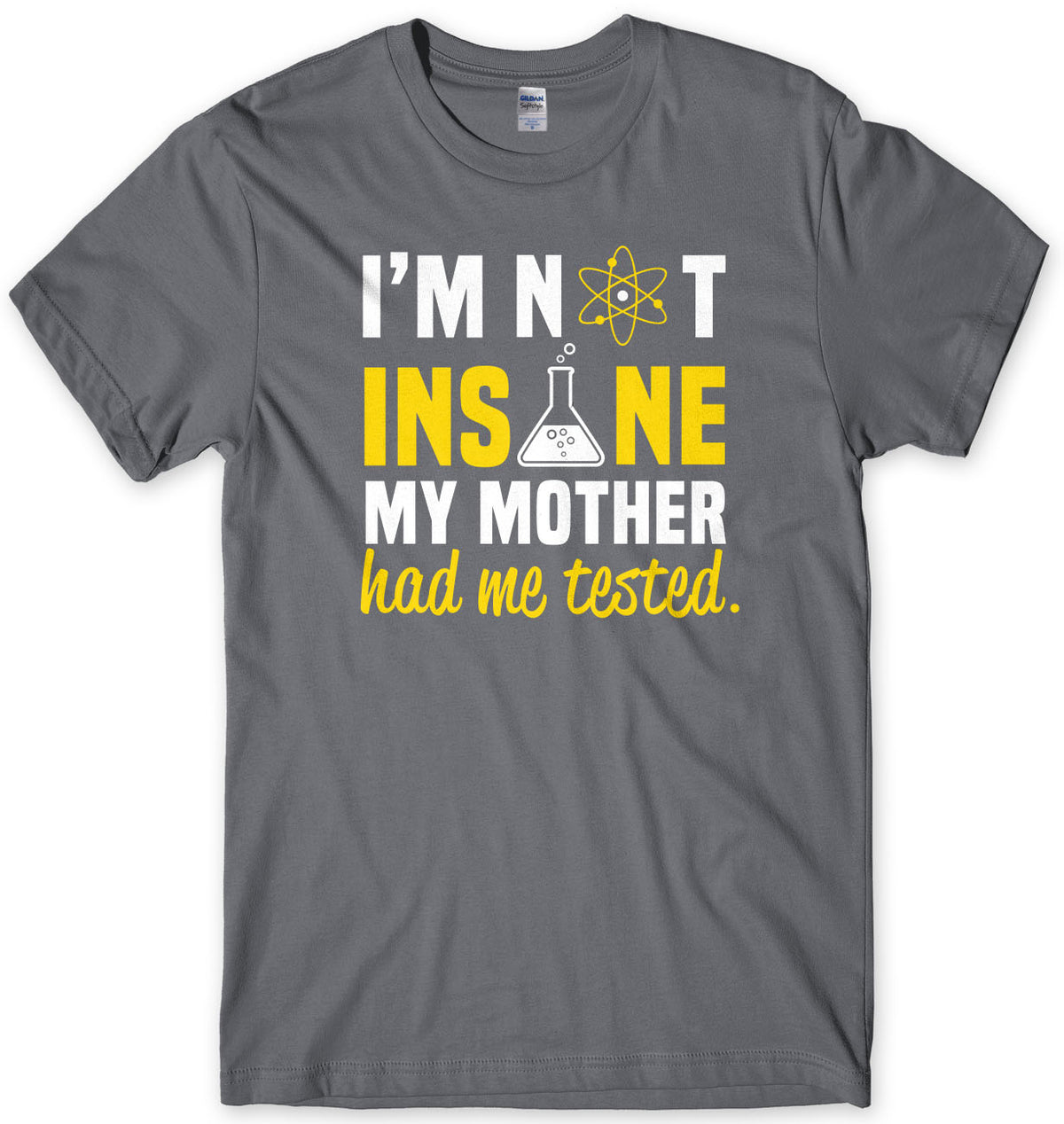 I&#39;m Not Insane My Mother Had Me Tested Mens T-Shirt